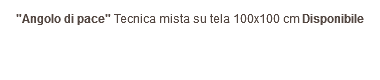"Angolo di pace" Tecnica mista su tela 100x100 cm Disponibile