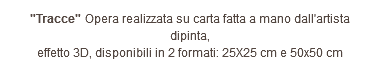 "Tracce" Opera realizzata su carta fatta a mano dall'artista dipinta, effetto 3D, disponibili in 2 formati: 25X25 cm e 50x50 cm 
